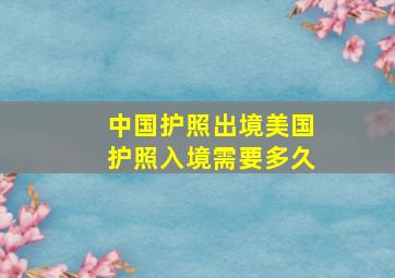 中国护照出境美国护照入境需要多久