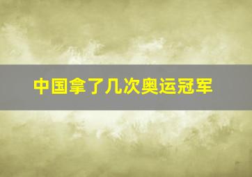 中国拿了几次奥运冠军