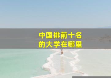 中国排前十名的大学在哪里