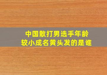 中国散打男选手年龄较小成名黄头发的是谁