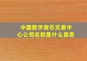 中国数字货币交易中心公司名称是什么意思