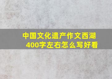 中国文化遗产作文西湖400字左右怎么写好看