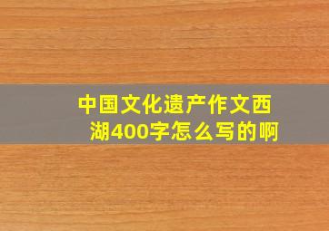 中国文化遗产作文西湖400字怎么写的啊