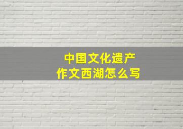 中国文化遗产作文西湖怎么写