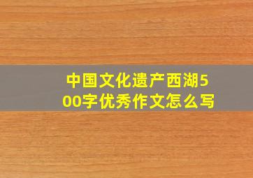 中国文化遗产西湖500字优秀作文怎么写