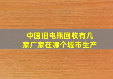 中国旧电瓶回收有几家厂家在哪个城市生产