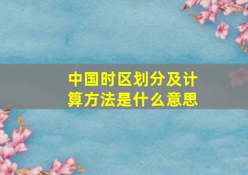 中国时区划分及计算方法是什么意思