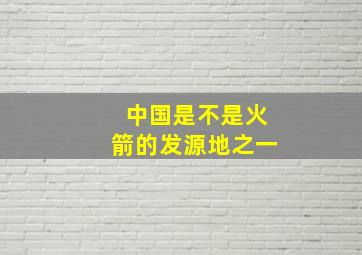 中国是不是火箭的发源地之一