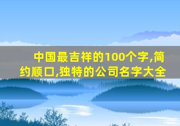 中国最吉祥的100个字,简约顺口,独特的公司名字大全