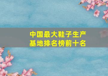 中国最大鞋子生产基地排名榜前十名