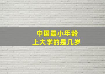 中国最小年龄上大学的是几岁