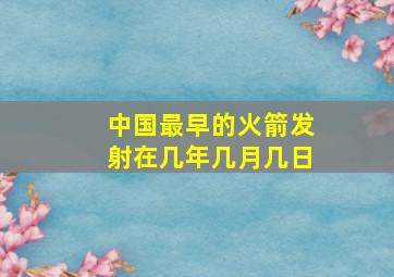 中国最早的火箭发射在几年几月几日