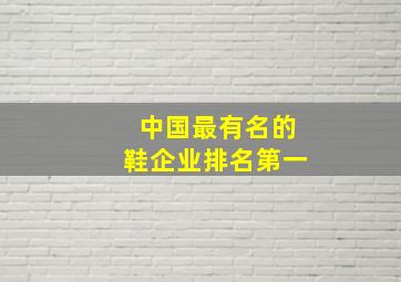 中国最有名的鞋企业排名第一