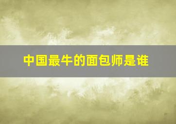 中国最牛的面包师是谁