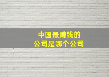 中国最赚钱的公司是哪个公司