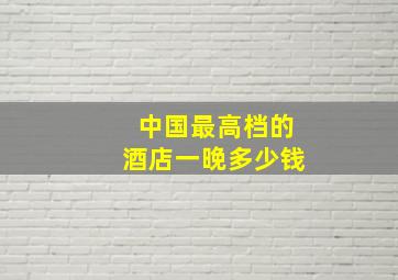 中国最高档的酒店一晚多少钱