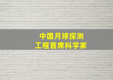 中国月球探测工程首席科学家