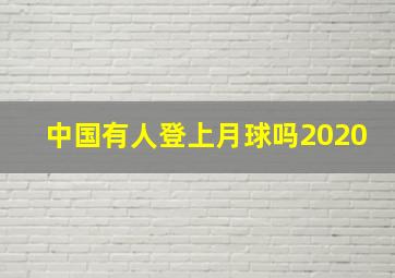 中国有人登上月球吗2020