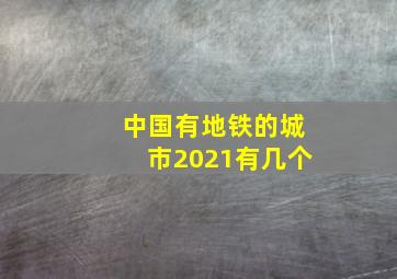 中国有地铁的城市2021有几个