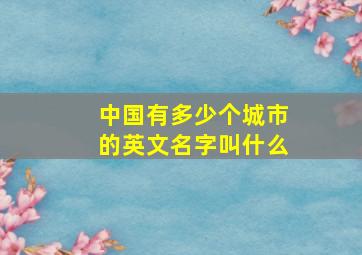 中国有多少个城市的英文名字叫什么