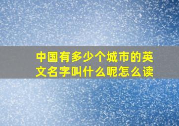 中国有多少个城市的英文名字叫什么呢怎么读