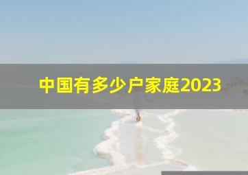 中国有多少户家庭2023