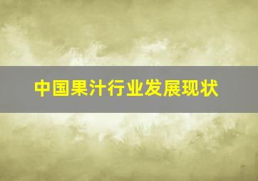 中国果汁行业发展现状