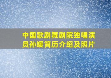 中国歌剧舞剧院独唱演员孙媛简历介绍及照片