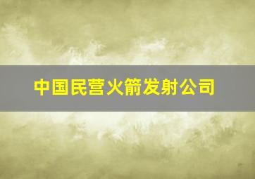 中国民营火箭发射公司