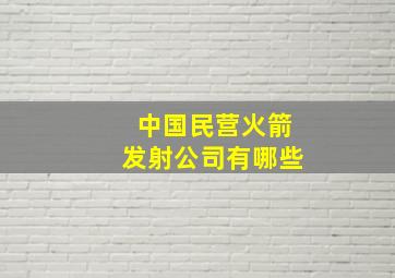 中国民营火箭发射公司有哪些