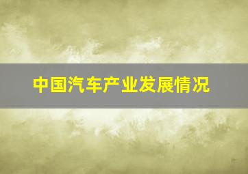 中国汽车产业发展情况