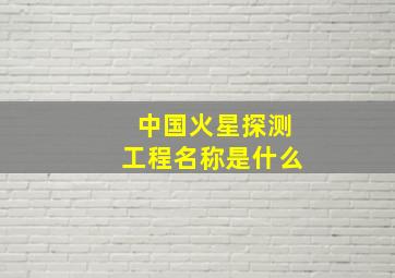 中国火星探测工程名称是什么