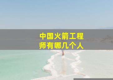 中国火箭工程师有哪几个人