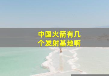 中国火箭有几个发射基地啊