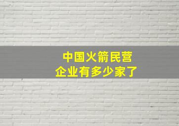 中国火箭民营企业有多少家了