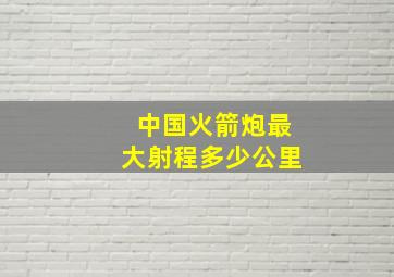 中国火箭炮最大射程多少公里