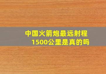 中国火箭炮最远射程1500公里是真的吗