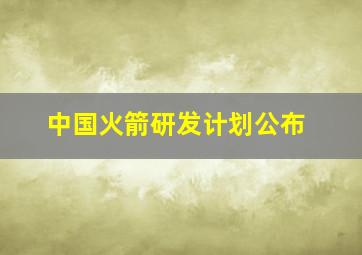 中国火箭研发计划公布