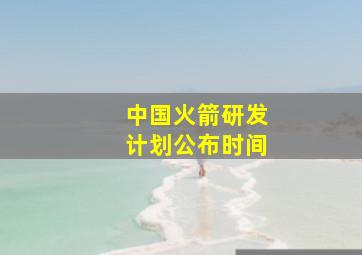 中国火箭研发计划公布时间