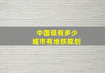 中国现有多少城市有地铁规划