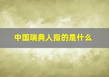 中国瑞典人指的是什么