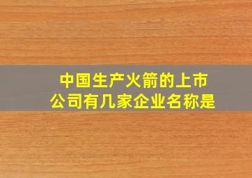 中国生产火箭的上市公司有几家企业名称是