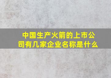 中国生产火箭的上市公司有几家企业名称是什么