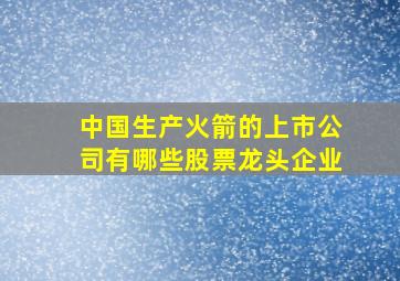 中国生产火箭的上市公司有哪些股票龙头企业