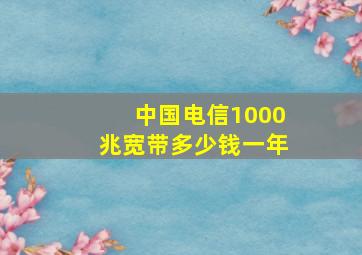 中国电信1000兆宽带多少钱一年