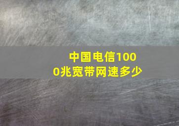 中国电信1000兆宽带网速多少