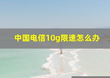 中国电信10g限速怎么办