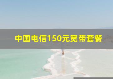 中国电信150元宽带套餐