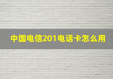 中国电信201电话卡怎么用