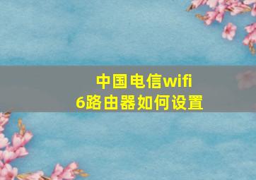 中国电信wifi6路由器如何设置